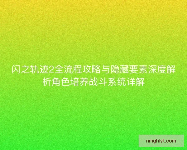 闪之轨迹2全流程攻略与隐藏要素深度解析角色培养战斗系统详解 闪之轨迹2全流程攻略与隐藏要素深度解析角色培养战斗系统详解