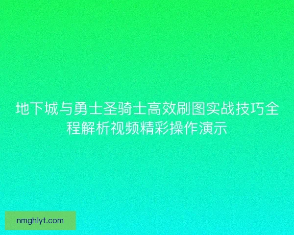 地下城与勇士圣骑士高效刷图实战技巧全程解析视频精彩操作演示
